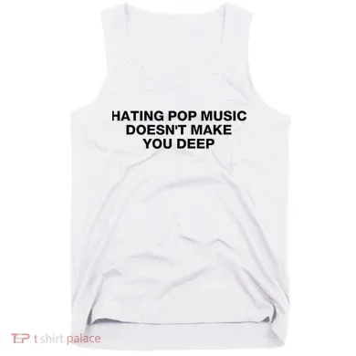Hating Pop Music DoesnT Make You Deep Tank Top
