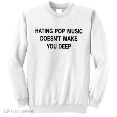 Hating Pop Music Doesn’T Make You Deep Sweatshirt