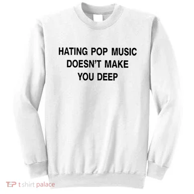 Hating Pop Music Doesn’T Make You Deep Sweatshirt