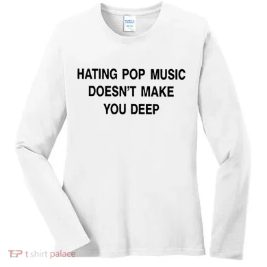 Hating Pop Music Doesn’T Make You Deep Women's Long Sleeve Shirt