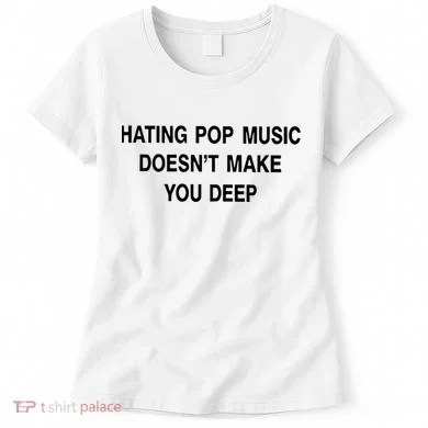 Hating Pop Music Doesn’T Make You Deep Women's T-Shirt