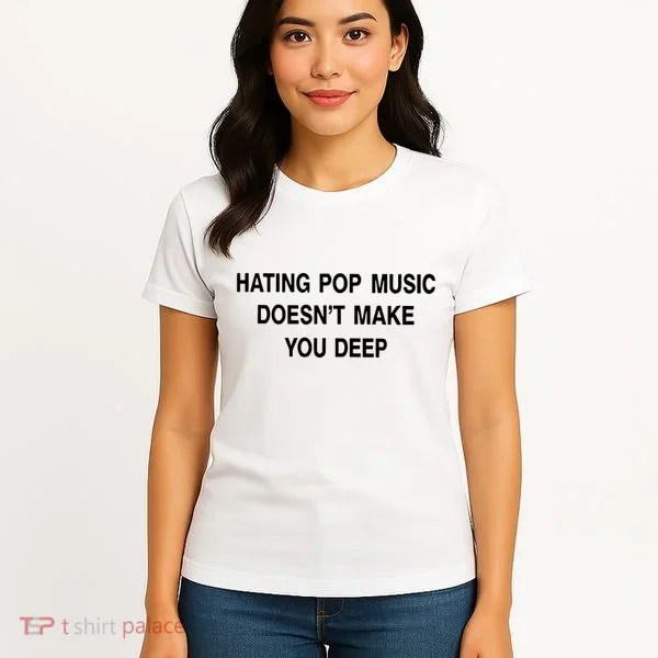 Hating Pop Music Doesn’T Make You Deep Women's T-Shirt