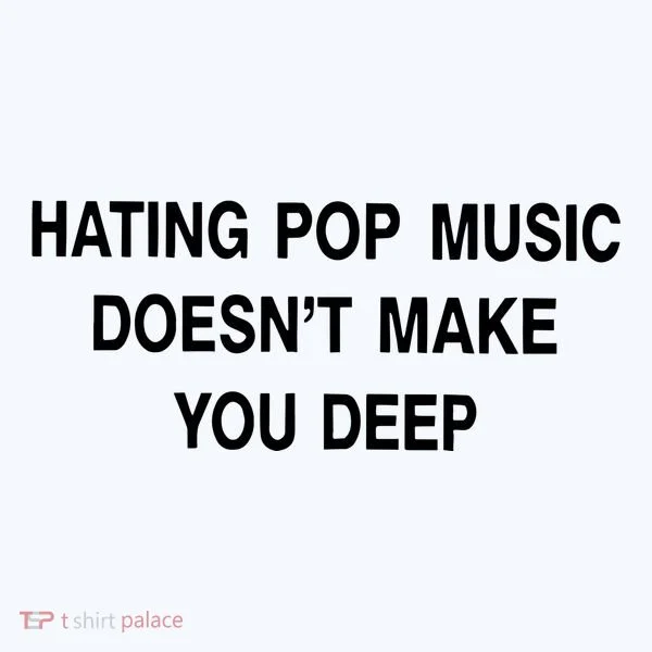 Hating Pop Music Doesn’T Make You Deep Women's T-Shirt