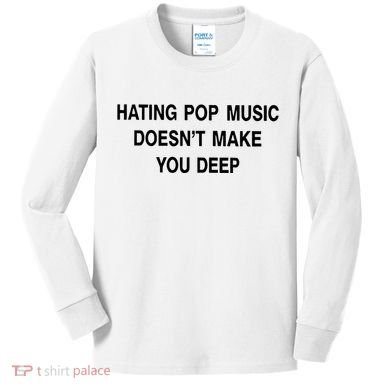 Hating Pop Music Doesn’T Make You Deep Kids Long Sleeve Shirt