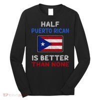 Half Puerto Rican Is Better Than None Puerto Rico Flag Long Sleeve Shirt thumb 0