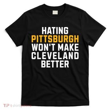 Hating Pittsburgh WonT Make Cleveland Better T-Shirt