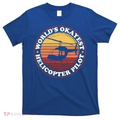 Helicopter Pilot Worlds Okayest Helicopter Pilot Funny Gift T-Shirt