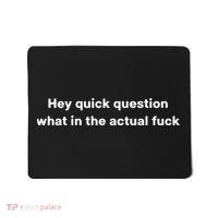 Hey Quick Question What In The Actual Fuck Mousepad thumb 0