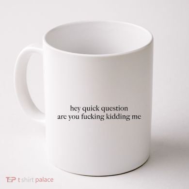 Hey Quick Question Are You Fcking Kidding Me Gift Coffee Mug