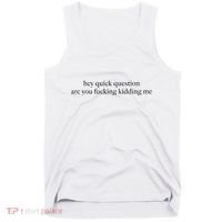 Hey Quick Question Are You Fcking Kidding Me Gift Tank Top thumb 0