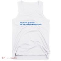Hey Quick Question Are You Fcking Kidding Me Funny Tank Top thumb 0