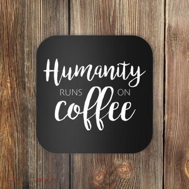 Humanity Runs On Coffee Coaster