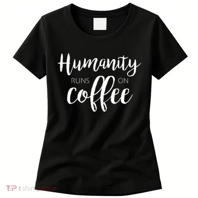 Humanity Runs On Coffee Women's T-Shirt