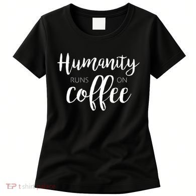 Humanity Runs On Coffee Women's T-Shirt