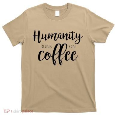 Humanity Runs On Coffee T-Shirt