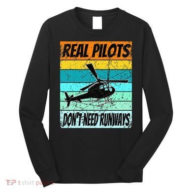 Helicopter Real Pilots Dont Need Runways Long Sleeve Shirt