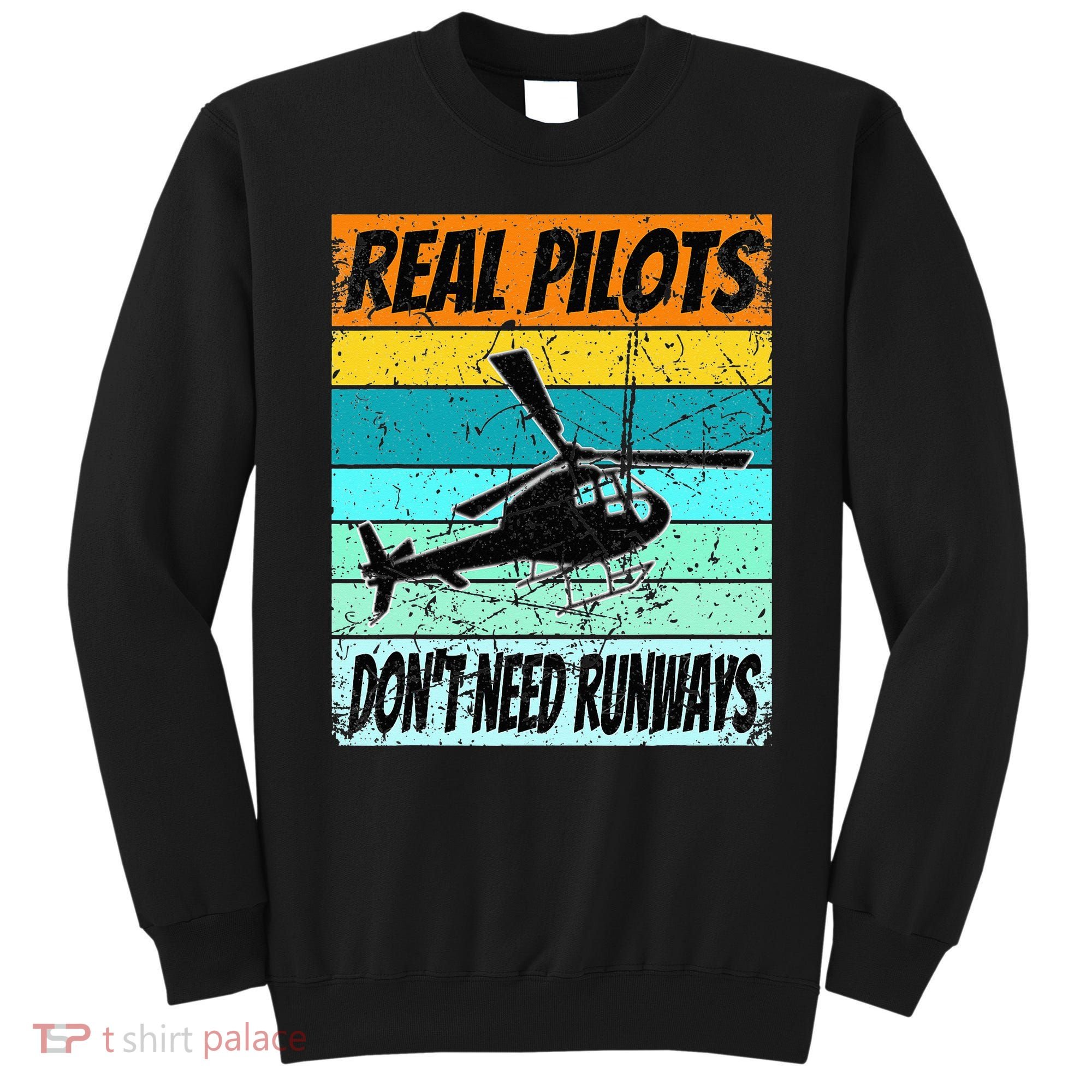 Helicopter Real Pilots Dont Need Runways Sweatshirt