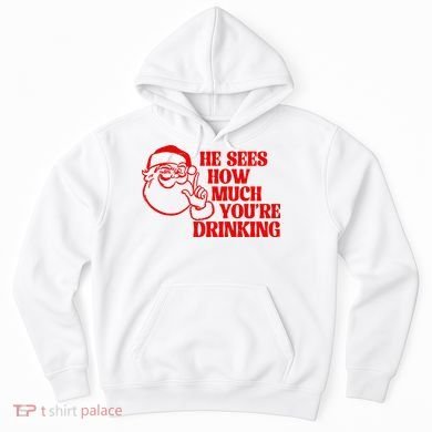 He Sees How Much Youre Drinking Santa Xmas Hoodie