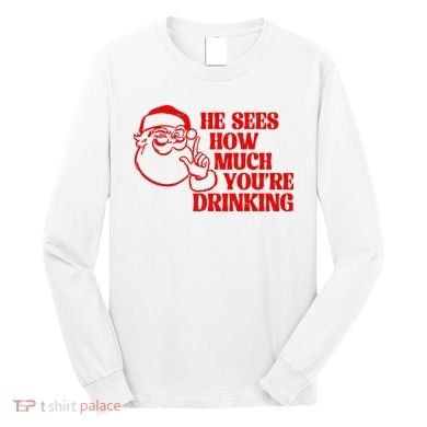 He Sees How Much Youre Drinking Santa Xmas Long Sleeve Shirt