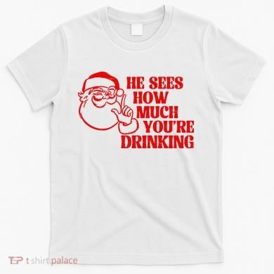 He Sees How Much Youre Drinking Santa Xmas T-Shirt