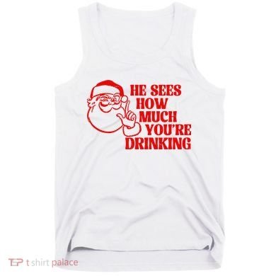 He Sees How Much Youre Drinking Santa Xmas Tank Top