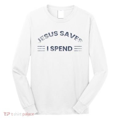 Hilarious & Sarcastic Jesus Saves I Spend Long Sleeve Shirt