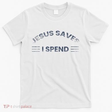 Hilarious & Sarcastic Jesus Saves I Spend T-Shirt