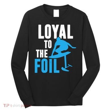 Hydrofoil Surfing Loyal To The Foil Board Long Sleeve Shirt