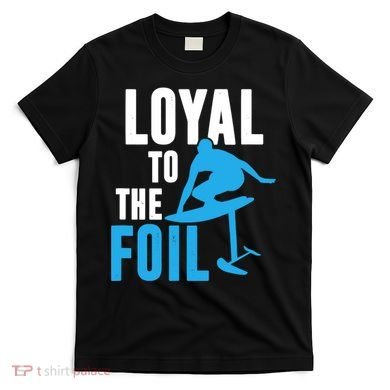 Hydrofoil Surfing Loyal To The Foil Board T-Shirt