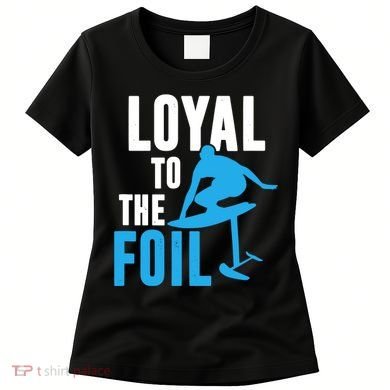 Hydrofoil Surfing Loyal To The Foil Board Women's T-Shirt