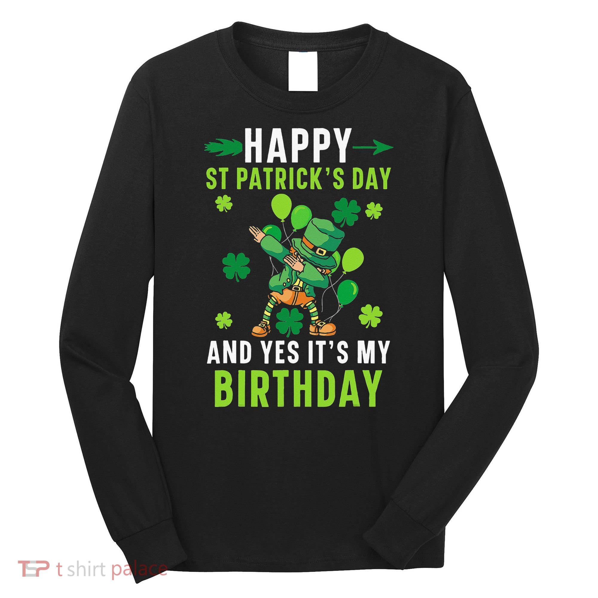 Happy St Patrick's Day And Yes It's My Birthday Irish Long Sleeve Shirt