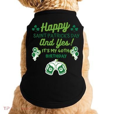 Happy Saint Patrick's Day And Yes It's My 40th Birthday Gift Doggie Tank