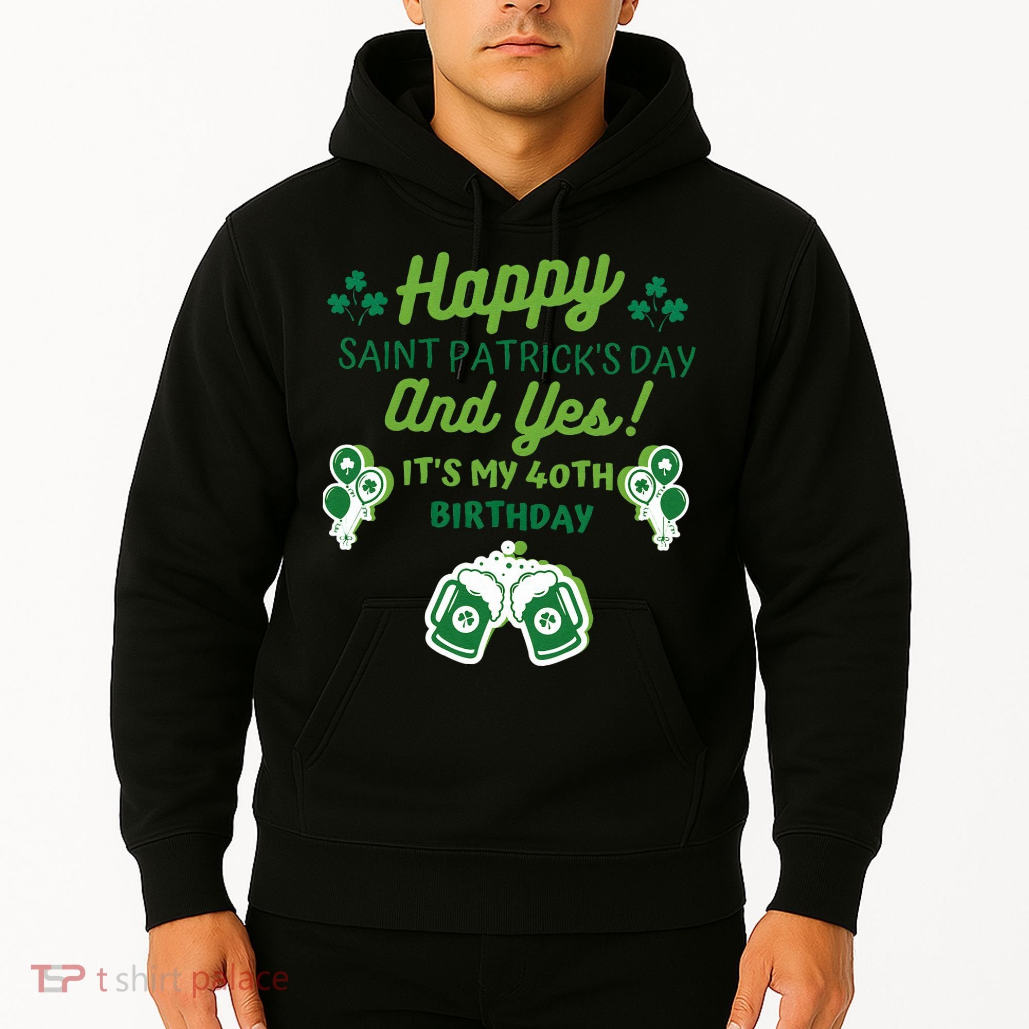 Happy Saint Patrick's Day And Yes It's My 40th Birthday Gift Hoodie