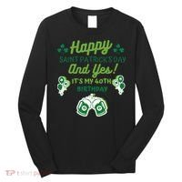 Happy Saint Patrick's Day And Yes It's My 40th Birthday Gift Long Sleeve Shirt thumb 0