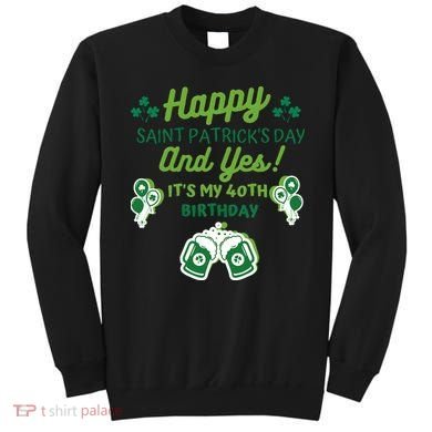 Happy Saint Patrick's Day And Yes It's My 40th Birthday Gift Sweatshirt