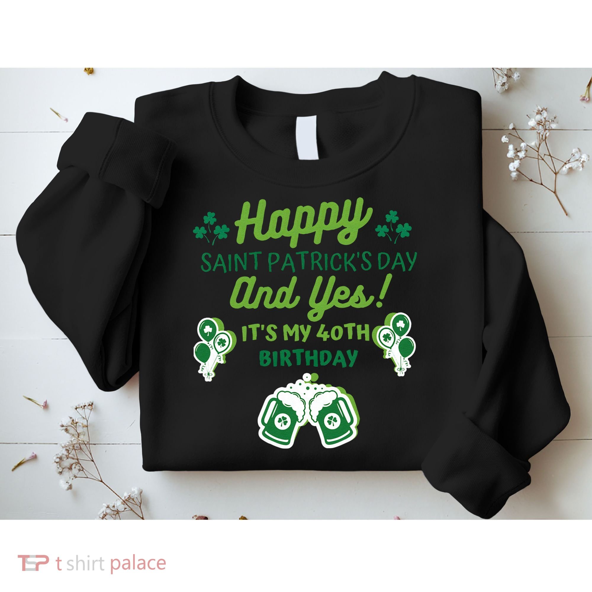 Happy Saint Patrick's Day And Yes It's My 40th Birthday Gift Sweatshirt