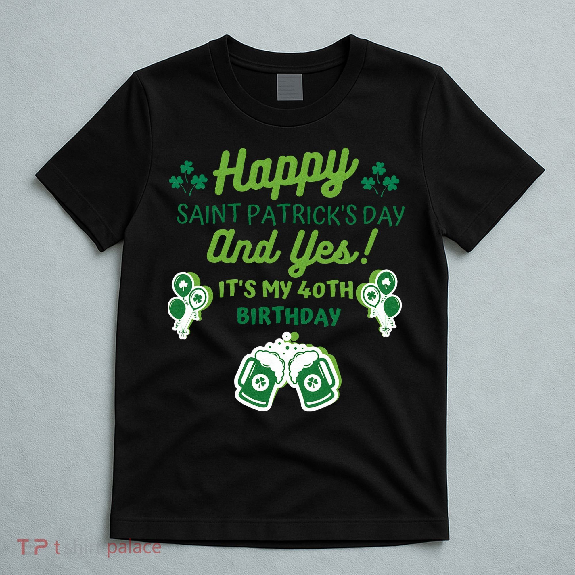 Happy Saint Patrick's Day And Yes It's My 40th Birthday Gift T-Shirt