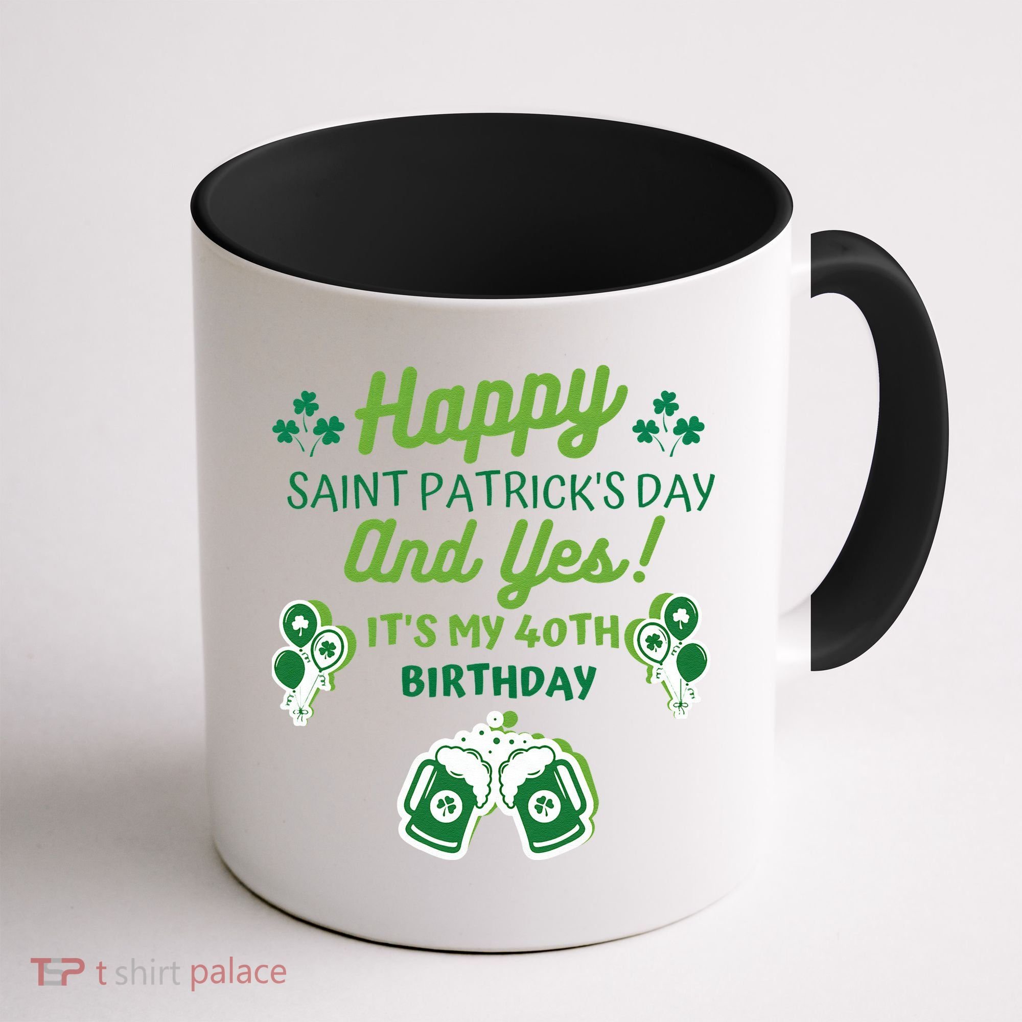 Happy Saint Patrick's Day And Yes It's My 40th Birthday Gift Coffee Mug