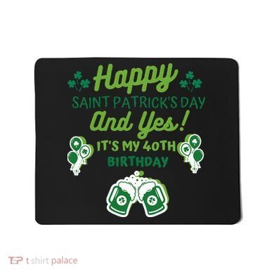 Happy Saint Patrick's Day And Yes It's My 40th Birthday Gift Mousepad