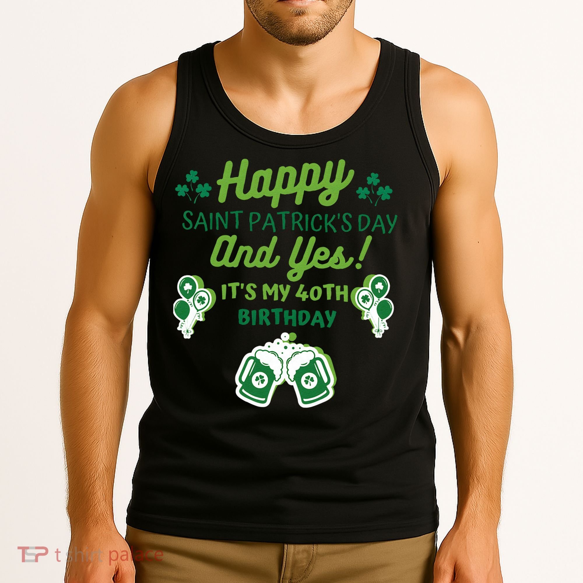 Happy Saint Patrick's Day And Yes It's My 40th Birthday Gift Tank Top
