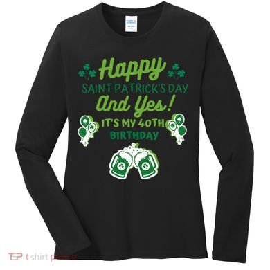 Happy Saint Patrick's Day And Yes It's My 40th Birthday Gift Women's Long Sleeve Shirt