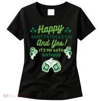 Happy Saint Patrick's Day And Yes It's My 40th Birthday Gift Women's T-Shirt thumb 0