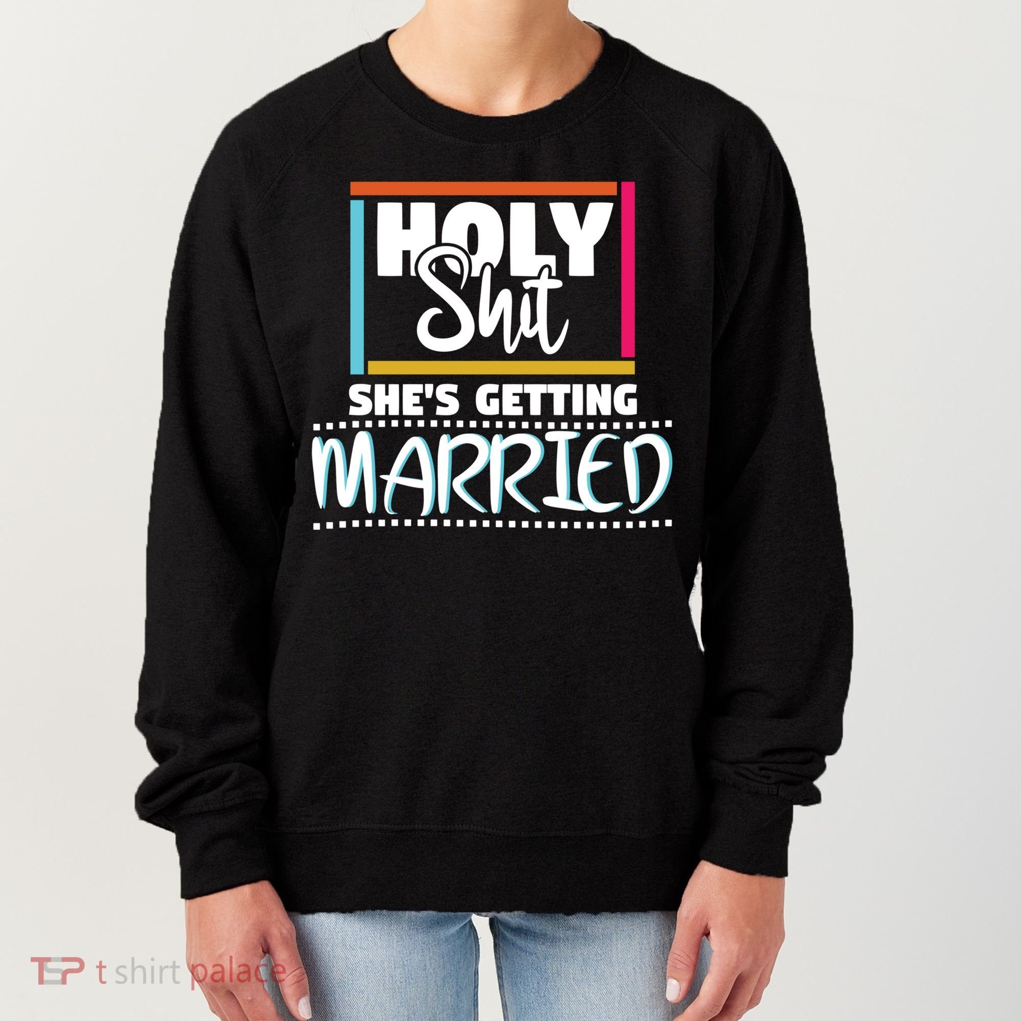 Holy Shit Shes Getting Married Bridesmaids Meaningful Gift Women's Sweatshirt