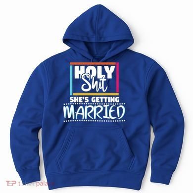 Holy Shit Shes Getting Married Bridesmaids Meaningful Gift Hoodie
