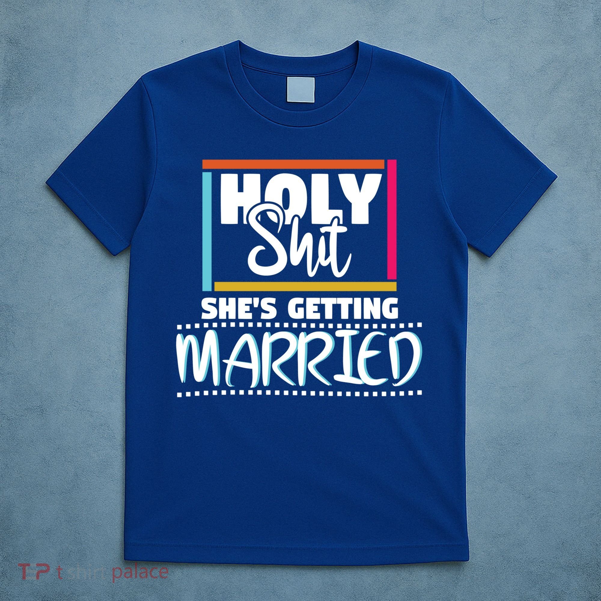 Holy Shit Shes Getting Married Bridesmaids Meaningful Gift T-Shirt