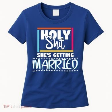 Holy Shit Shes Getting Married Bridesmaids Meaningful Gift Women's T-Shirt