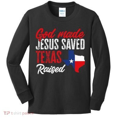 Home State Texas Pride God Made Jesus Saved Texas Raised Kids Long Sleeve Shirt