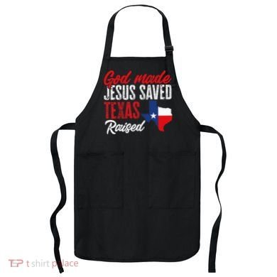 Home State Texas Pride God Made Jesus Saved Texas Raised Apron