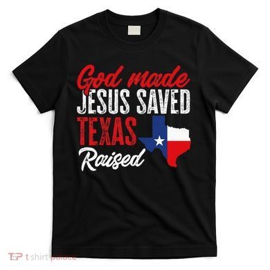 Home State Texas Pride God Made Jesus Saved Texas Raised T-Shirt