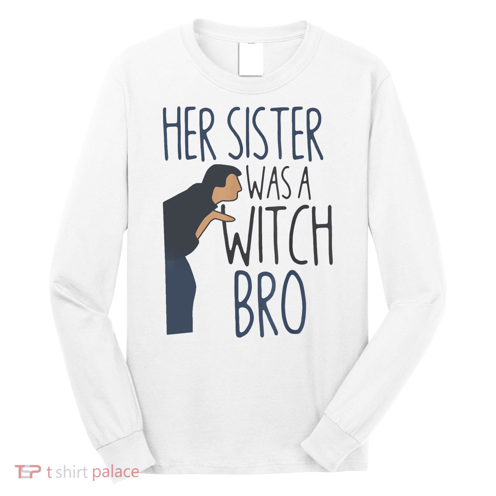 Her Sister Was A Witch Bro Funny Halloween Long Sleeve Shirt